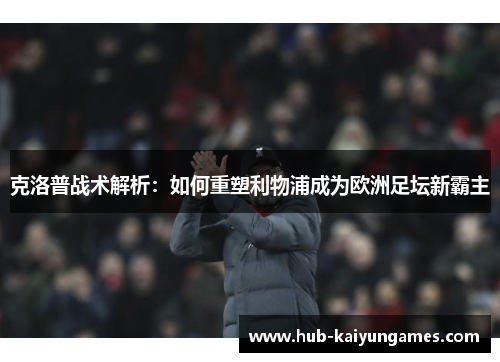 克洛普战术解析：如何重塑利物浦成为欧洲足坛新霸主