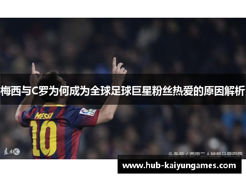 梅西与C罗为何成为全球足球巨星粉丝热爱的原因解析