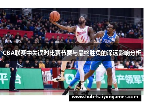 CBA联赛中失误对比赛节奏与最终胜负的深远影响分析