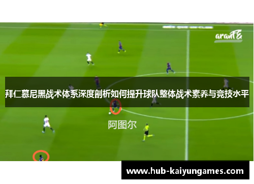 拜仁慕尼黑战术体系深度剖析如何提升球队整体战术素养与竞技水平