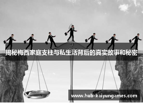 揭秘梅西家庭支柱与私生活背后的真实故事和秘密