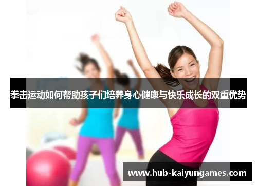 拳击运动如何帮助孩子们培养身心健康与快乐成长的双重优势