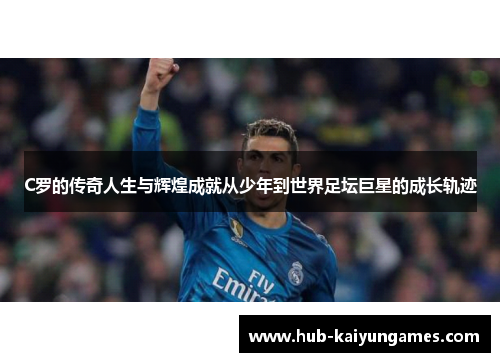 C罗的传奇人生与辉煌成就从少年到世界足坛巨星的成长轨迹