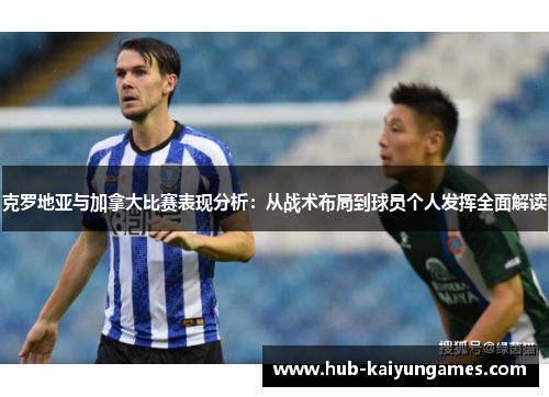克罗地亚与加拿大比赛表现分析：从战术布局到球员个人发挥全面解读