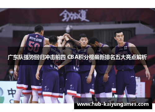 广东队强势回归冲击前四 CBA积分榜最新排名五大亮点解析