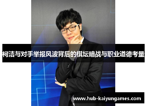 柯洁与对手举报风波背后的棋坛暗战与职业道德考量