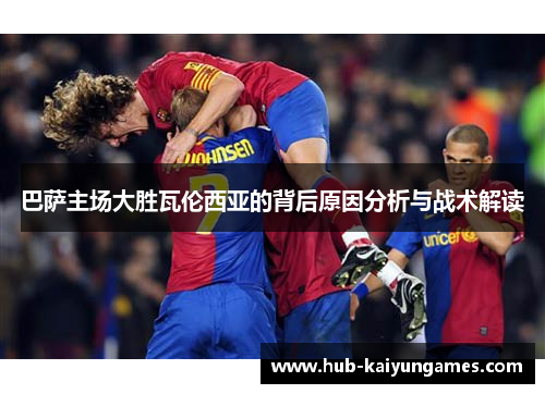 巴萨主场大胜瓦伦西亚的背后原因分析与战术解读