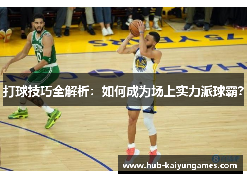 打球技巧全解析：如何成为场上实力派球霸？