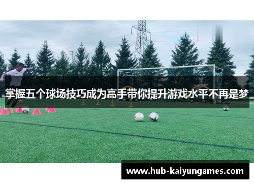 掌握五个球场技巧成为高手带你提升游戏水平不再是梦