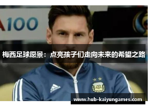 梅西足球愿景：点亮孩子们走向未来的希望之路