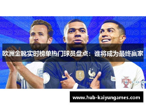 欧洲金靴实时榜单热门球员盘点：谁将成为最终赢家