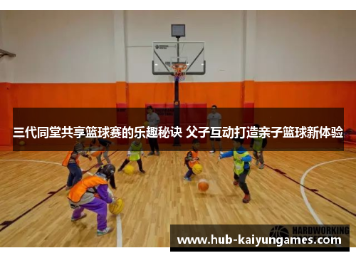 三代同堂共享篮球赛的乐趣秘诀 父子互动打造亲子篮球新体验