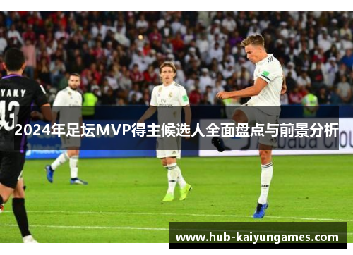2024年足坛MVP得主候选人全面盘点与前景分析