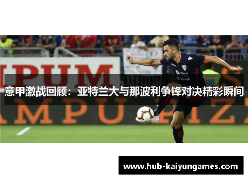 意甲激战回顾：亚特兰大与那波利争锋对决精彩瞬间