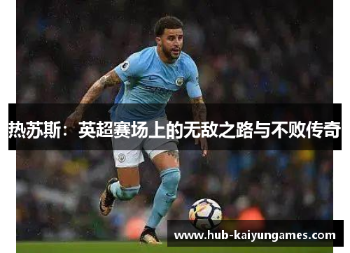 热苏斯：英超赛场上的无敌之路与不败传奇