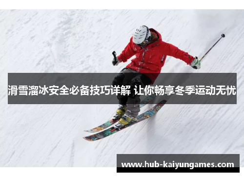 滑雪溜冰安全必备技巧详解 让你畅享冬季运动无忧