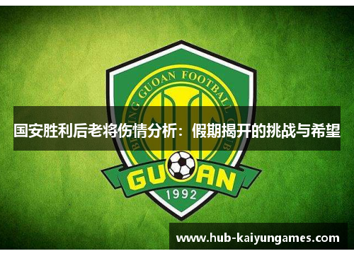国安胜利后老将伤情分析：假期揭开的挑战与希望