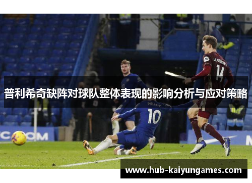 普利希奇缺阵对球队整体表现的影响分析与应对策略