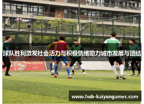 球队胜利激发社会活力与积极情绪助力城市发展与团结