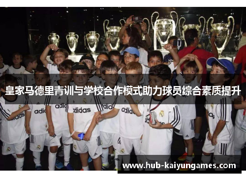 皇家马德里青训与学校合作模式助力球员综合素质提升