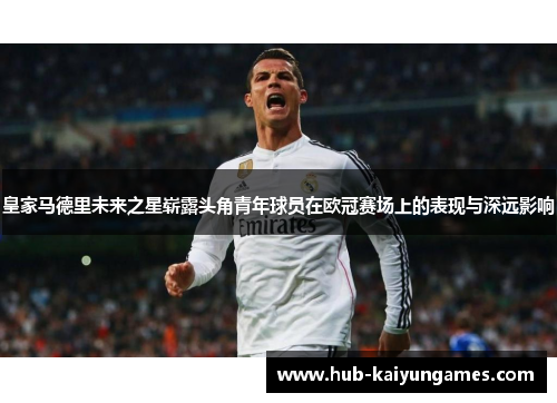 皇家马德里未来之星崭露头角青年球员在欧冠赛场上的表现与深远影响