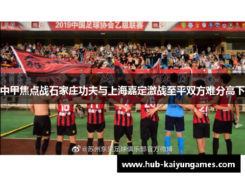 中甲焦点战石家庄功夫与上海嘉定激战至平双方难分高下