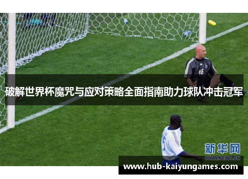 破解世界杯魔咒与应对策略全面指南助力球队冲击冠军