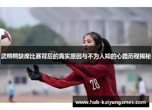 武桐桐缺席比赛背后的真实原因与不为人知的心路历程揭秘