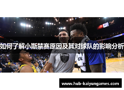 如何了解小斯禁赛原因及其对球队的影响分析