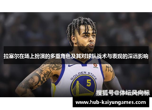 拉塞尔在场上扮演的多重角色及其对球队战术与表现的深远影响
