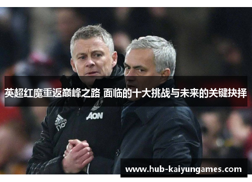英超红魔重返巅峰之路 面临的十大挑战与未来的关键抉择