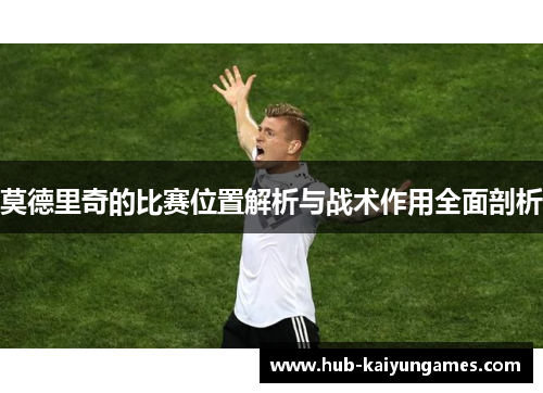 莫德里奇的比赛位置解析与战术作用全面剖析
