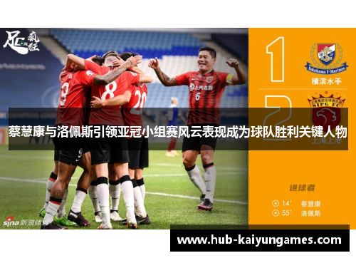 蔡慧康与洛佩斯引领亚冠小组赛风云表现成为球队胜利关键人物