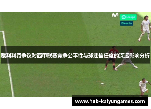 裁判判罚争议对西甲联赛竞争公平性与球迷信任度的深远影响分析