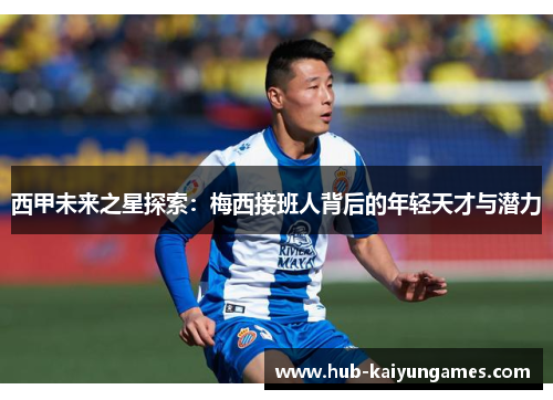 西甲未来之星探索：梅西接班人背后的年轻天才与潜力