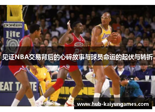 见证NBA交易背后的心碎故事与球员命运的起伏与转折