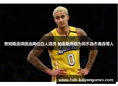 詹姆斯连续挑选两位白人球员 帕金斯质疑为何不选杰弗森等人