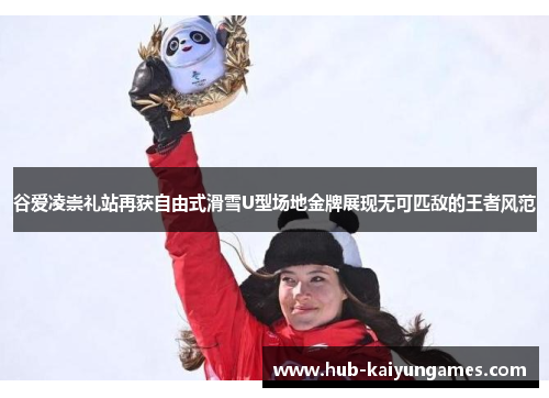 谷爱凌崇礼站再获自由式滑雪U型场地金牌展现无可匹敌的王者风范
