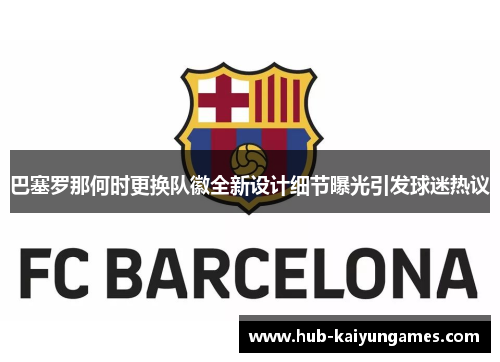 巴塞罗那何时更换队徽全新设计细节曝光引发球迷热议