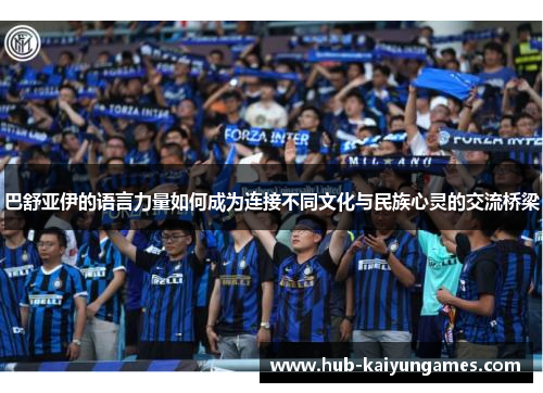 巴舒亚伊的语言力量如何成为连接不同文化与民族心灵的交流桥梁