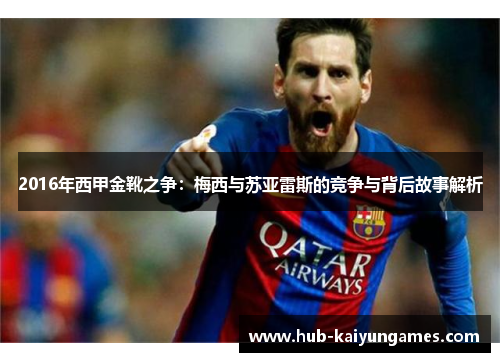 2016年西甲金靴之争：梅西与苏亚雷斯的竞争与背后故事解析