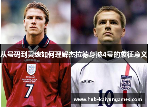 从号码到灵魂如何理解杰拉德身披4号的象征意义