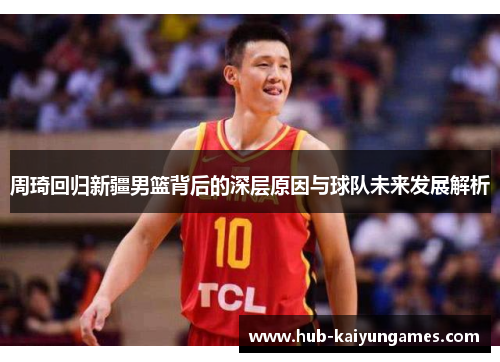 周琦回归新疆男篮背后的深层原因与球队未来发展解析