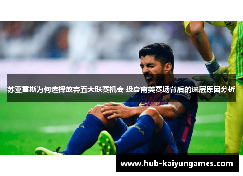 苏亚雷斯为何选择放弃五大联赛机会 投身南美赛场背后的深层原因分析 苏亚雷斯为何选择放弃五大联赛机会 投身南美赛场背后的深层原因分析