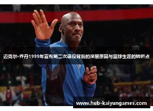 迈克尔·乔丹1999年宣布第二次退役背后的深层原因与篮球生涯的转折点