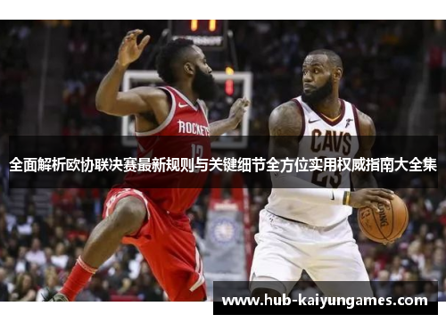 全面解析欧协联决赛最新规则与关键细节全方位实用权威指南大全集