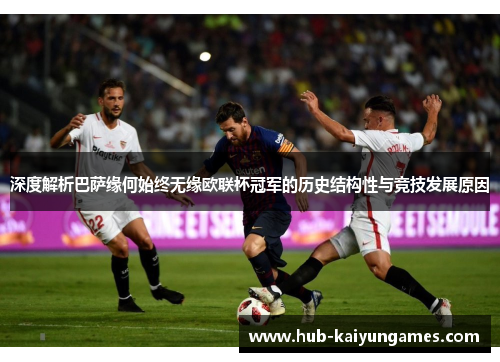 深度解析巴萨缘何始终无缘欧联杯冠军的历史结构性与竞技发展原因