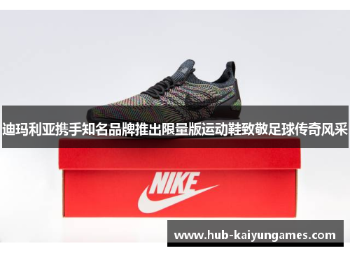 迪玛利亚携手知名品牌推出限量版运动鞋致敬足球传奇风采