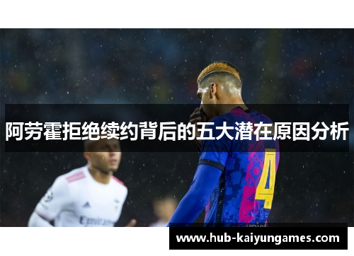 阿劳霍拒绝续约背后的五大潜在原因分析