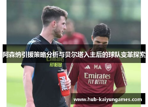 阿森纳引援策略分析与贝尔塔入主后的球队变革探索